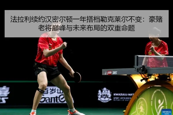 法拉利续约汉密尔顿一年搭档勒克莱尔不变：豪赌老将巅峰与未来布局的双重命题